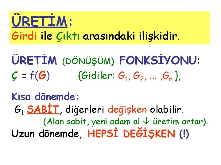 ÜRETİM: Girdi ile Çıktı arasındaki ilişkidir. ÜRETİM Ç = f(G) (DÖNÜŞÜM) FONKSİYONU: {Gidiler: G