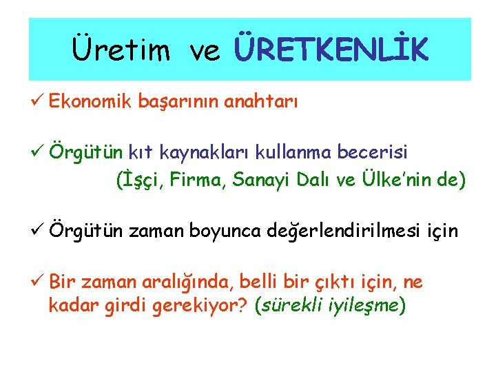 Üretim ve ÜRETKENLİK ü Ekonomik başarının anahtarı ü Örgütün kıt kaynakları kullanma becerisi (İşçi,