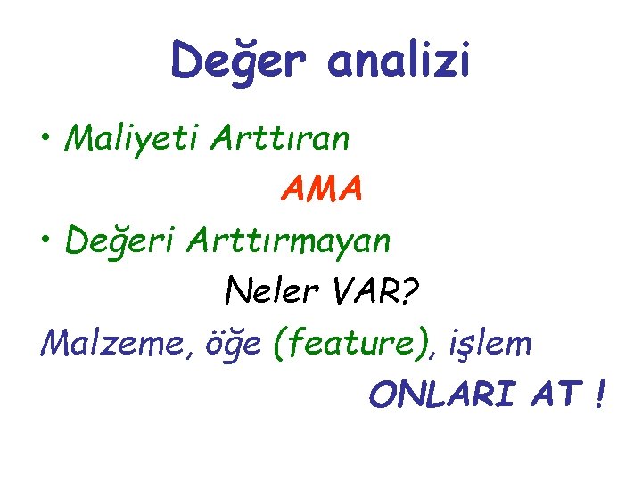 Değer analizi • Maliyeti Arttıran AMA • Değeri Arttırmayan Neler VAR? Malzeme, öğe (feature),