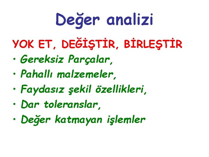 Değer analizi YOK ET, DEĞİŞTİR, BİRLEŞTİR • Gereksiz Parçalar, • Pahallı malzemeler, • Faydasız