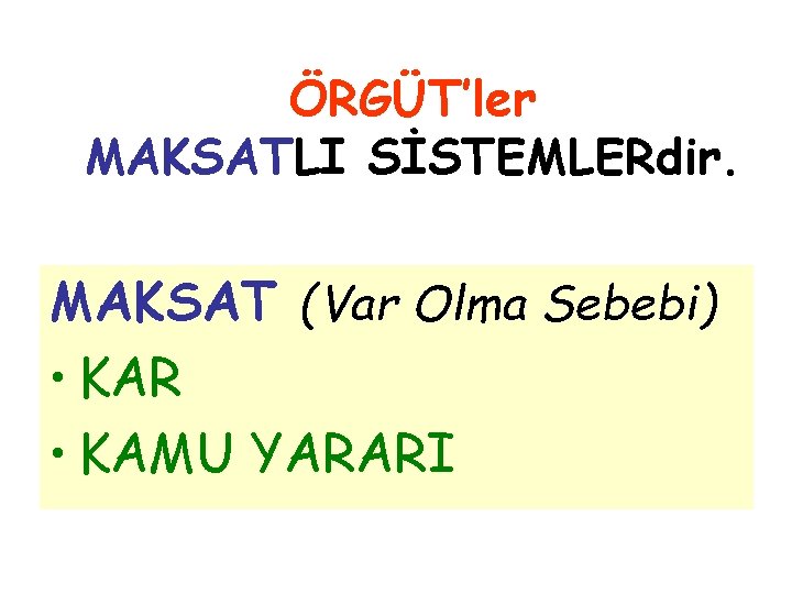 ÖRGÜT’ler MAKSATLI SİSTEMLERdir. MAKSAT (Var Olma Sebebi) • KAR • KAMU YARARI 