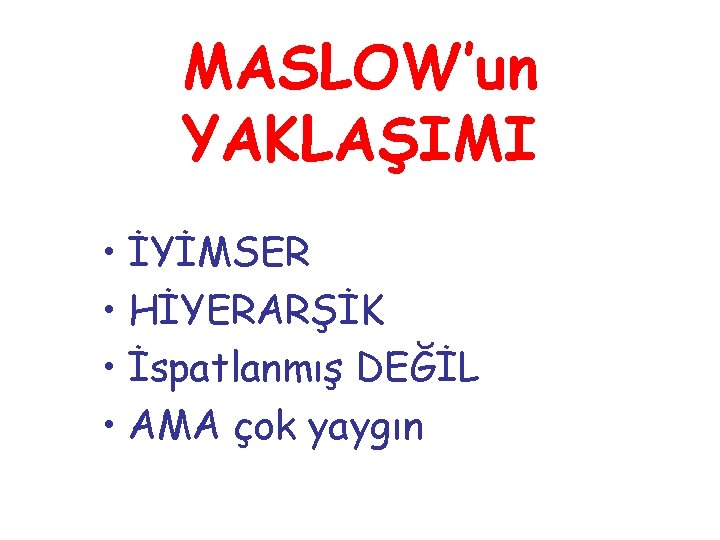 MASLOW’un YAKLAŞIMI • İYİMSER • HİYERARŞİK • İspatlanmış DEĞİL • AMA çok yaygın 