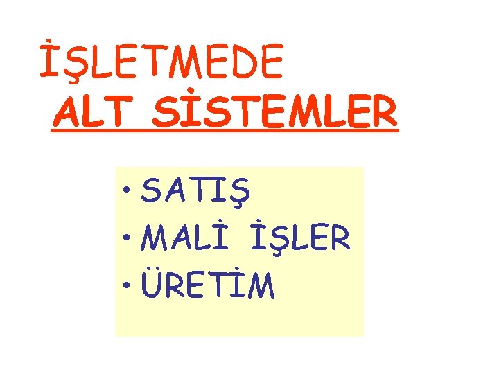 İŞLETMEDE ALT SİSTEMLER • SATIŞ • MALİ İŞLER • ÜRETİM 