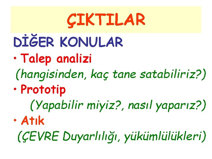 ÇIKTILAR DİĞER KONULAR • Talep analizi (hangisinden, kaç tane satabiliriz? ) • Prototip (Yapabilir