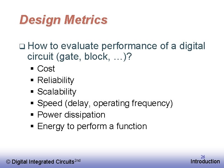 Design Metrics q How to evaluate performance of a digital circuit (gate, block, …)?