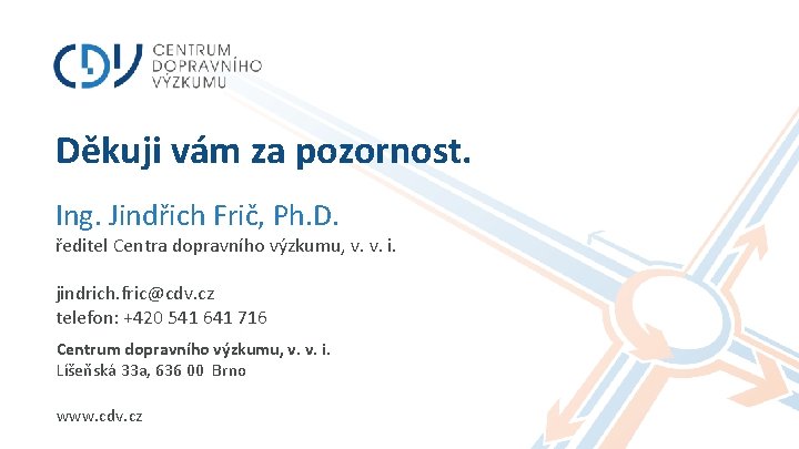 Děkuji vám za pozornost. Ing. Jindřich Frič, Ph. D. ředitel Centra dopravního výzkumu, v. Děkuji vám za pozornost. Ing. Jindřich Frič, Ph. D. ředitel Centra dopravního výzkumu, v.