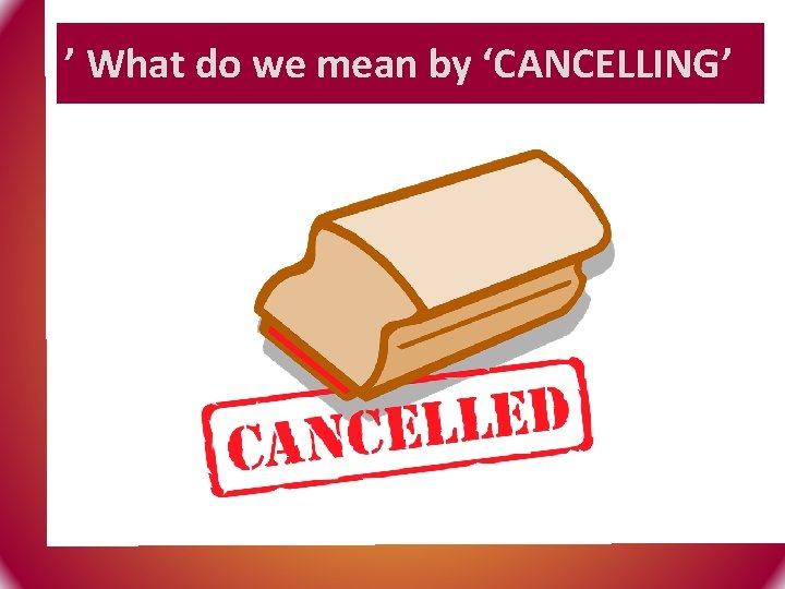 ’ What do we mean by ‘CANCELLING’ 