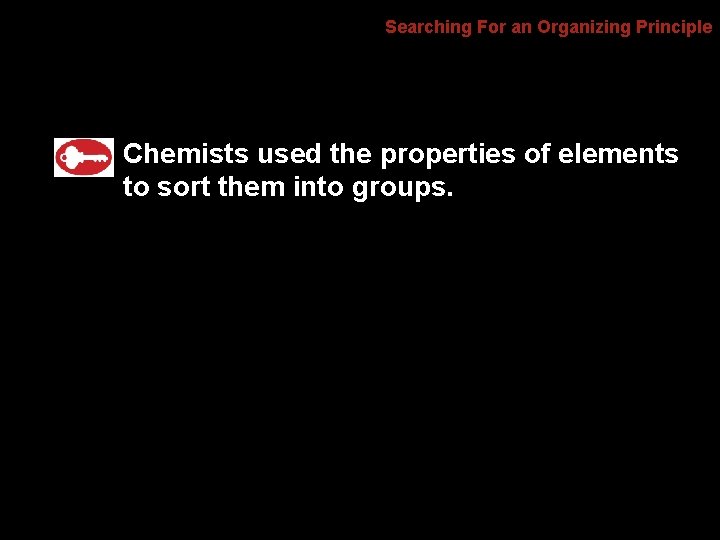 6. 1 Searching For an Organizing Principle Chemists used the properties of elements to