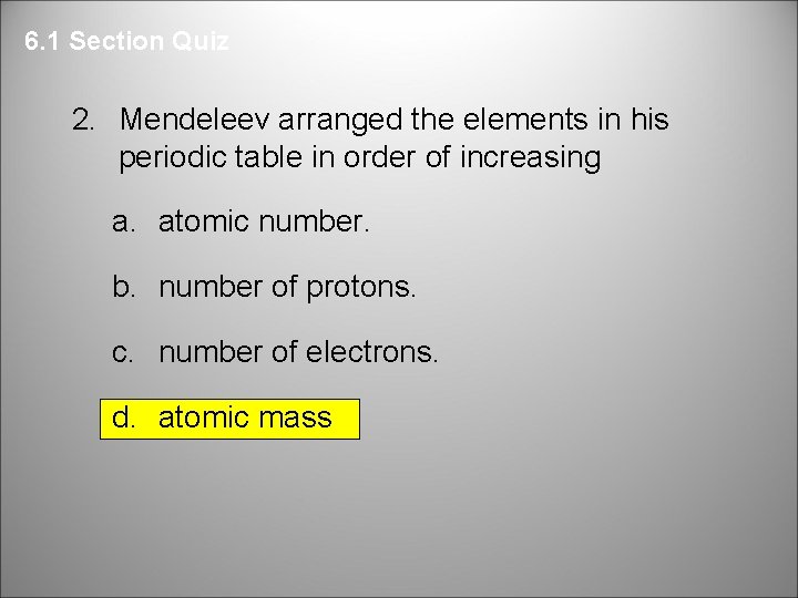 6. 1 Section Quiz 2. Mendeleev arranged the elements in his periodic table in