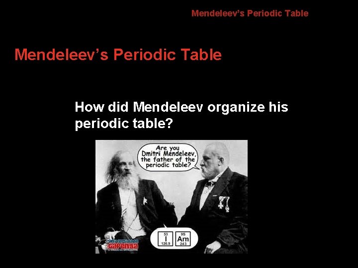 6. 1 Mendeleev’s Periodic Table How did Mendeleev organize his periodic table? 