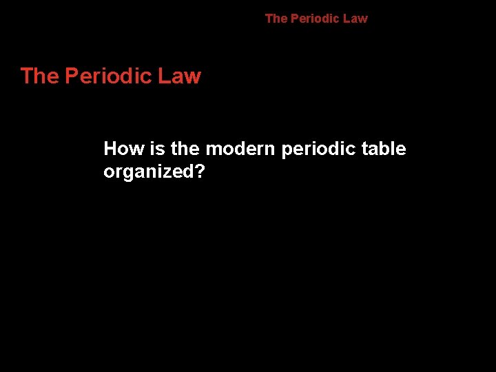 6. 1 The Periodic Law How is the modern periodic table organized? 