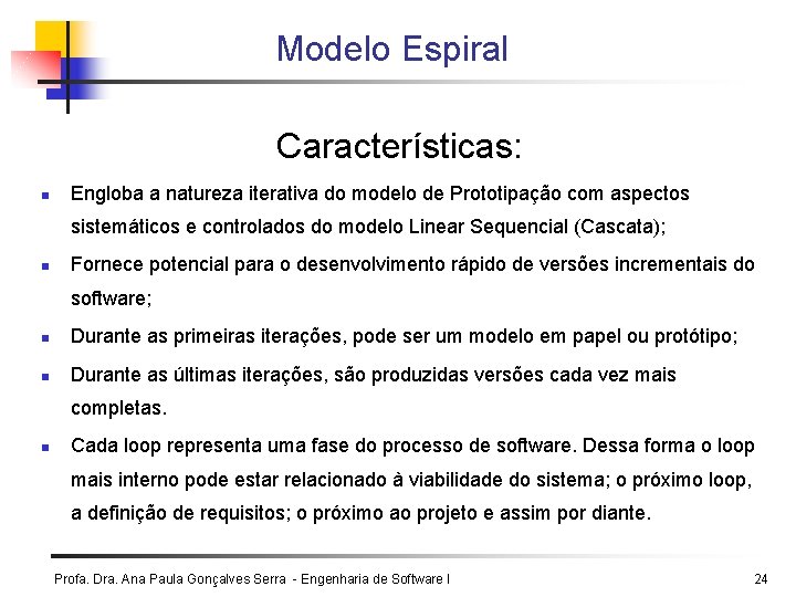 Modelo Espiral Características: n Engloba a natureza iterativa do modelo de Prototipação com aspectos