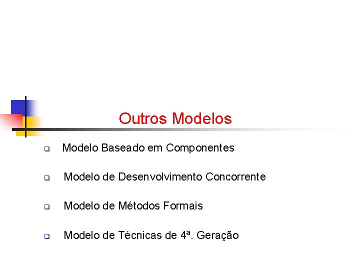 Outros Modelos q Modelo Baseado em Componentes q Modelo de Desenvolvimento Concorrente q Modelo