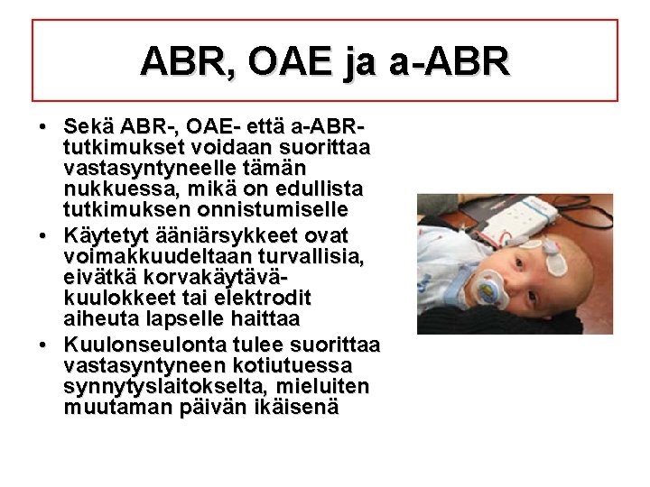 ABR, OAE ja a-ABR • Sekä ABR-, OAE- että a-ABRtutkimukset voidaan suorittaa vastasyntyneelle tämän