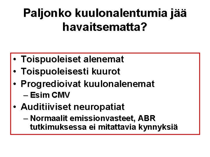 Paljonko kuulonalentumia jää havaitsematta? • • • Toispuoleiset alenemat Toispuoleisesti kuurot Progredioivat kuulonalenemat –