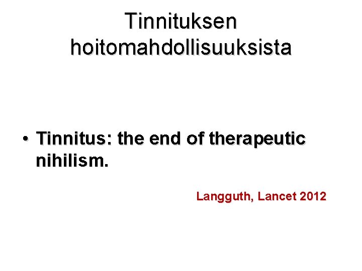 Tinnituksen hoitomahdollisuuksista • Tinnitus: the end of therapeutic nihilism. Langguth, Lancet 2012 