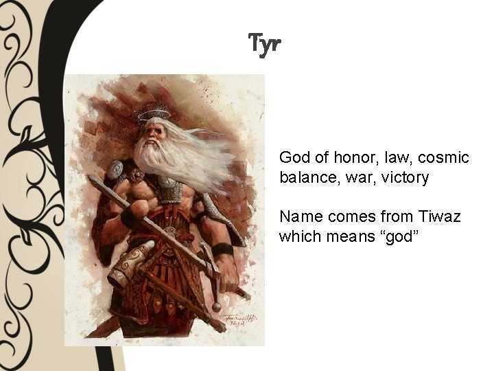 Tyr God of honor, law, cosmic balance, war, victory Name comes from Tiwaz which