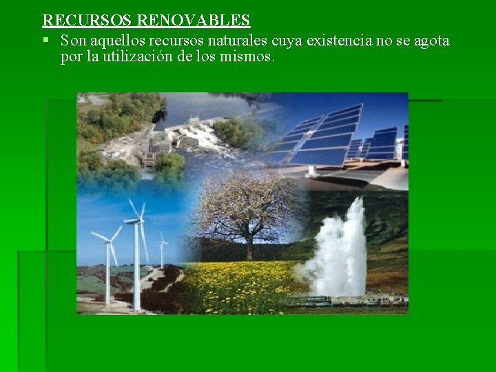 RECURSOS RENOVABLES § Son aquellos recursos naturales cuya existencia no se agota por la