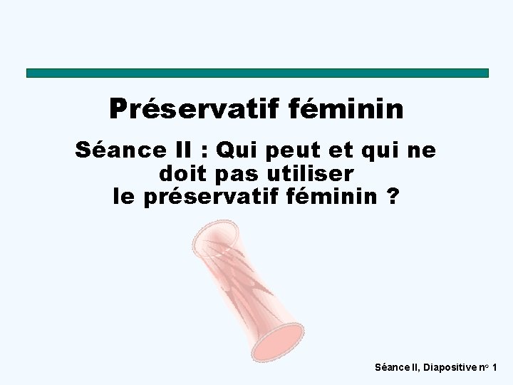 Préservatif féminin Séance II : Qui peut et qui ne doit pas utiliser le