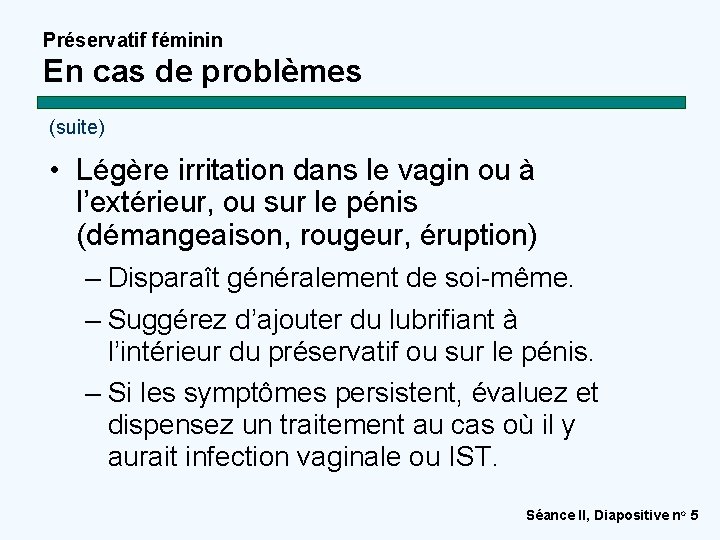 Préservatif féminin En cas de problèmes (suite) • Légère irritation dans le vagin ou