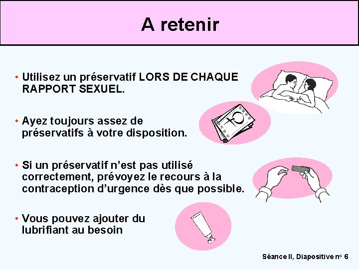 A retenir • Utilisez un préservatif LORS DE CHAQUE RAPPORT SEXUEL. • Ayez toujours