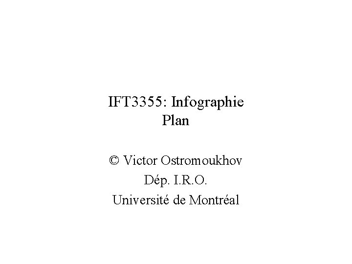 IFT 3355: Infographie Plan © Victor Ostromoukhov Dép. I. R. O. Université de Montréal IFT 3355: Infographie Plan © Victor Ostromoukhov Dép. I. R. O. Université de Montréal