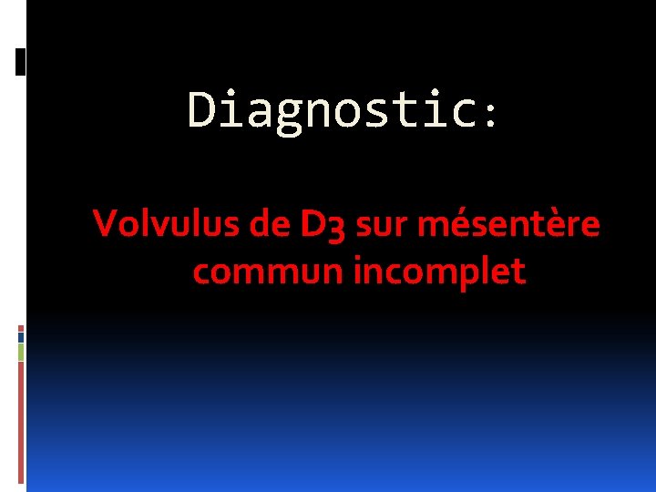 Diagnostic: Volvulus de D 3 sur mésentère commun incomplet 