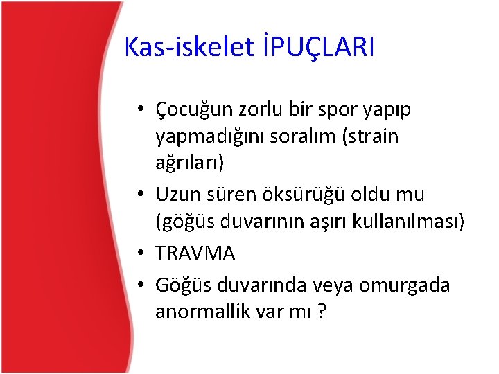 Kas-iskelet İPUÇLARI • Çocuğun zorlu bir spor yapıp yapmadığını soralım (strain ağrıları) • Uzun Kas-iskelet İPUÇLARI • Çocuğun zorlu bir spor yapıp yapmadığını soralım (strain ağrıları) • Uzun