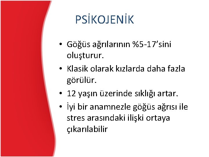 PSİKOJENİK • Göğüs ağrılarının %5 -17’sini oluşturur. • Klasik olarak kızlarda daha fazla görülür. PSİKOJENİK • Göğüs ağrılarının %5 -17’sini oluşturur. • Klasik olarak kızlarda daha fazla görülür.