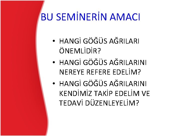 BU SEMİNERİN AMACI • HANGİ GÖĞÜS AĞRILARI ÖNEMLİDİR? • HANGİ GÖĞÜS AĞRILARINI NEREYE REFERE BU SEMİNERİN AMACI • HANGİ GÖĞÜS AĞRILARI ÖNEMLİDİR? • HANGİ GÖĞÜS AĞRILARINI NEREYE REFERE