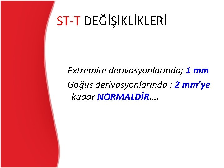 ST-T DEĞİŞİKLİKLERİ Extremite derivasyonlarında; 1 mm Göğüs derivasyonlarında ; 2 mm’ye kadar NORMALDİR…. ST-T DEĞİŞİKLİKLERİ Extremite derivasyonlarında; 1 mm Göğüs derivasyonlarında ; 2 mm’ye kadar NORMALDİR….