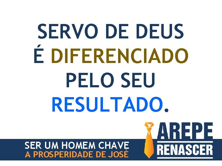 SERVO DE DEUS É DIFERENCIADO PELO SEU RESULTADO. SER UM HOMEM CHAVE A PROSPERIDADE