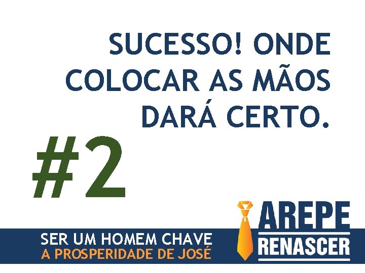 SUCESSO! ONDE COLOCAR AS MÃOS DARÁ CERTO. #2 SER UM HOMEM CHAVE A PROSPERIDADE