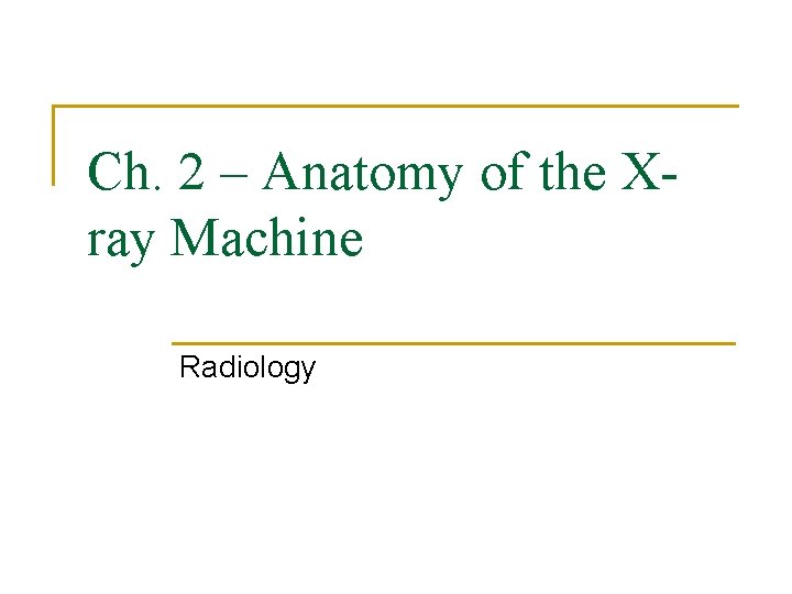 Ch. 2 – Anatomy of the Xray Machine Radiology 