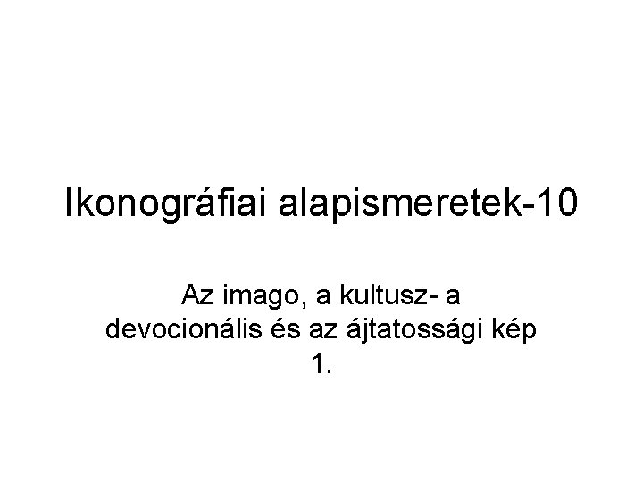 Ikonográfiai alapismeretek-10 Az imago, a kultusz- a devocionális és az ájtatossági kép 1. Ikonográfiai alapismeretek-10 Az imago, a kultusz- a devocionális és az ájtatossági kép 1.