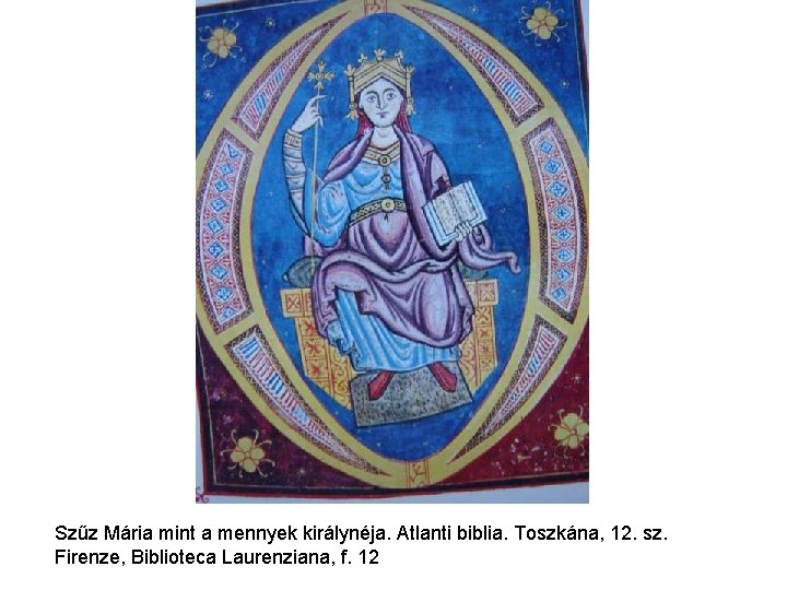 Szűz Mária mint a mennyek királynéja. Atlanti biblia. Toszkána, 12. sz. Firenze, Biblioteca Laurenziana, Szűz Mária mint a mennyek királynéja. Atlanti biblia. Toszkána, 12. sz. Firenze, Biblioteca Laurenziana,