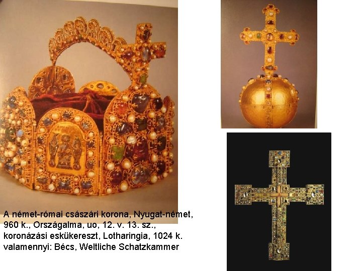 A német-római császári korona, Nyugat-német, 960 k. , Országalma, uo, 12. v. 13. sz. A német-római császári korona, Nyugat-német, 960 k. , Országalma, uo, 12. v. 13. sz.