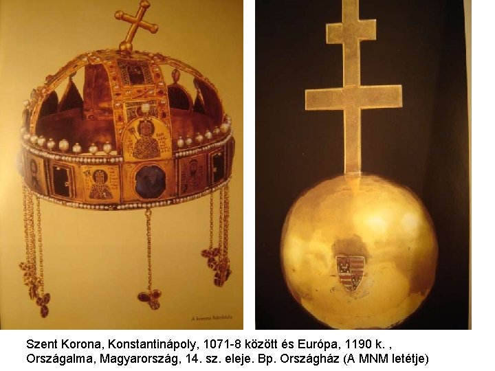 Szent Korona, Konstantinápoly, 1071 -8 között és Európa, 1190 k. , Országalma, Magyarország, 14. Szent Korona, Konstantinápoly, 1071 -8 között és Európa, 1190 k. , Országalma, Magyarország, 14.