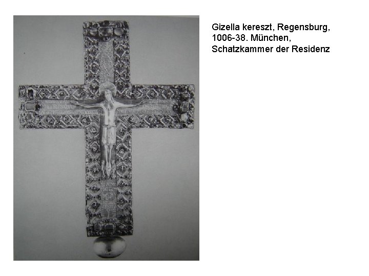 Gizella kereszt, Regensburg, 1006 -38. München, Schatzkammer der Residenz Gizella kereszt, Regensburg, 1006 -38. München, Schatzkammer der Residenz