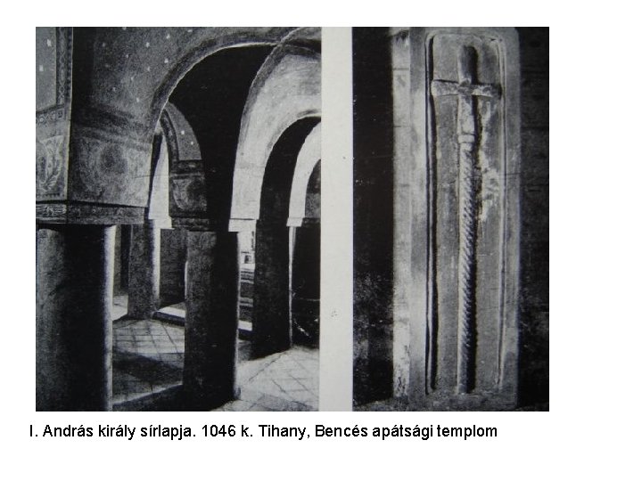 I. András király sírlapja. 1046 k. Tihany, Bencés apátsági templom I. András király sírlapja. 1046 k. Tihany, Bencés apátsági templom