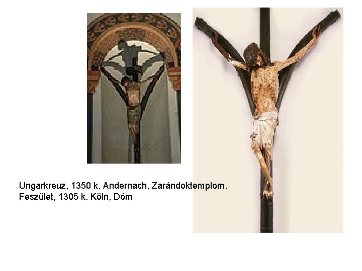 Ungarkreuz, 1350 k. Andernach, Zarándoktemplom. Feszület, 1305 k. Köln, Dóm Ungarkreuz, 1350 k. Andernach, Zarándoktemplom. Feszület, 1305 k. Köln, Dóm