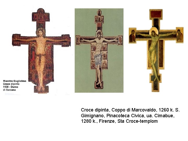 Croce dipinta, Coppo di Marcovaldo, 1260 k. S. Gimignano, Pinacoteca Civica, ua. Cimabue, 1280 Croce dipinta, Coppo di Marcovaldo, 1260 k. S. Gimignano, Pinacoteca Civica, ua. Cimabue, 1280