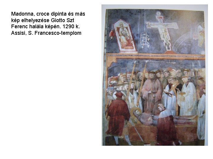 Madonna, croce dipinta és más kép elhelyezése Giotto Szt Ferenc halála képén. 1290 k. Madonna, croce dipinta és más kép elhelyezése Giotto Szt Ferenc halála képén. 1290 k.