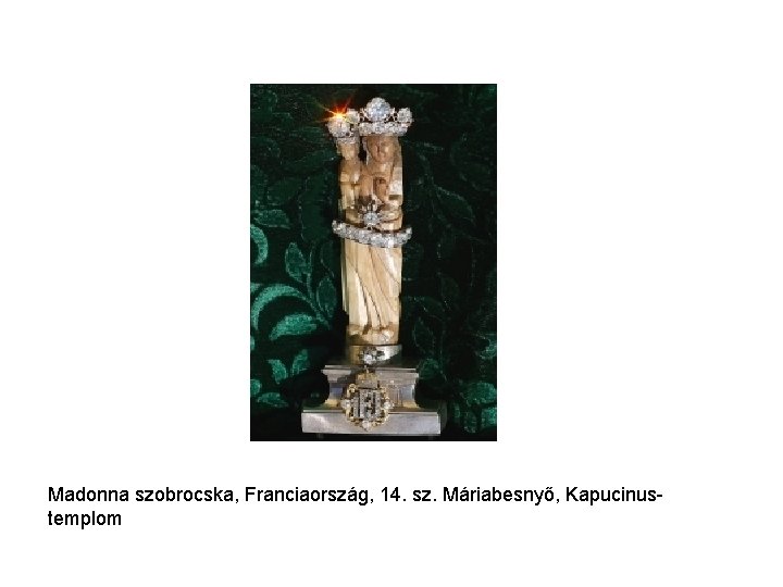 Madonna szobrocska, Franciaország, 14. sz. Máriabesnyő, Kapucinustemplom Madonna szobrocska, Franciaország, 14. sz. Máriabesnyő, Kapucinustemplom
