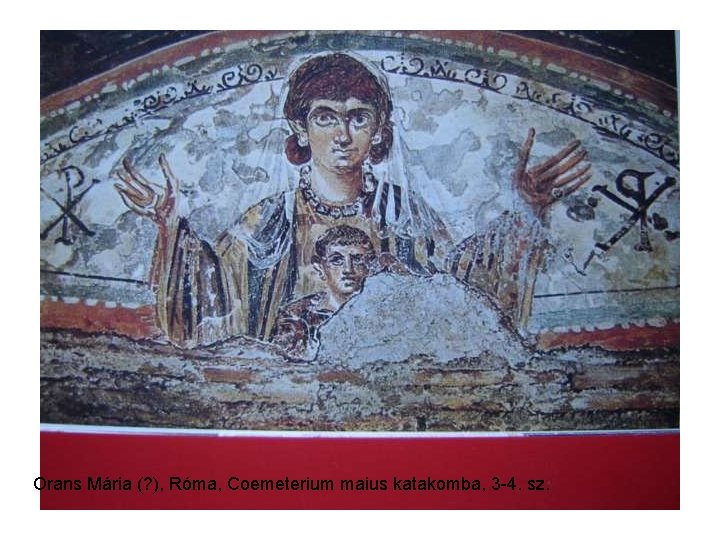 Orans Mária (? ), Róma, Coemeterium maius katakomba, 3 -4. sz. Orans Mária (? ), Róma, Coemeterium maius katakomba, 3 -4. sz.