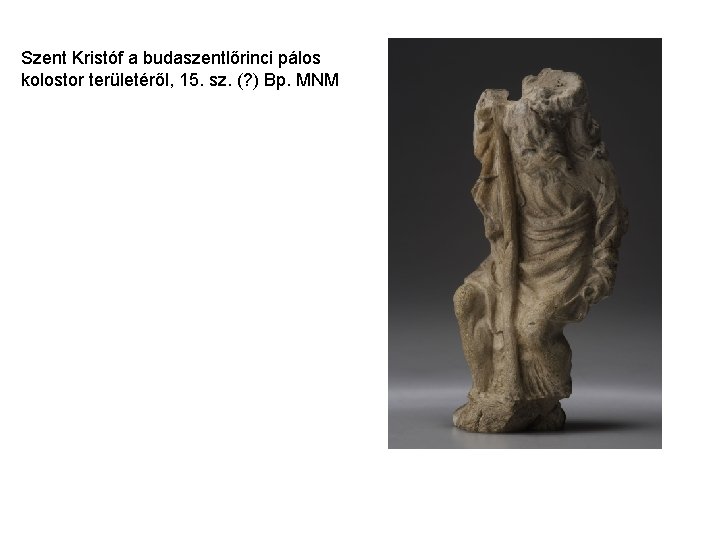 Szent Kristóf a budaszentlőrinci pálos kolostor területéről, 15. sz. (? ) Bp. MNM Szent Kristóf a budaszentlőrinci pálos kolostor területéről, 15. sz. (? ) Bp. MNM