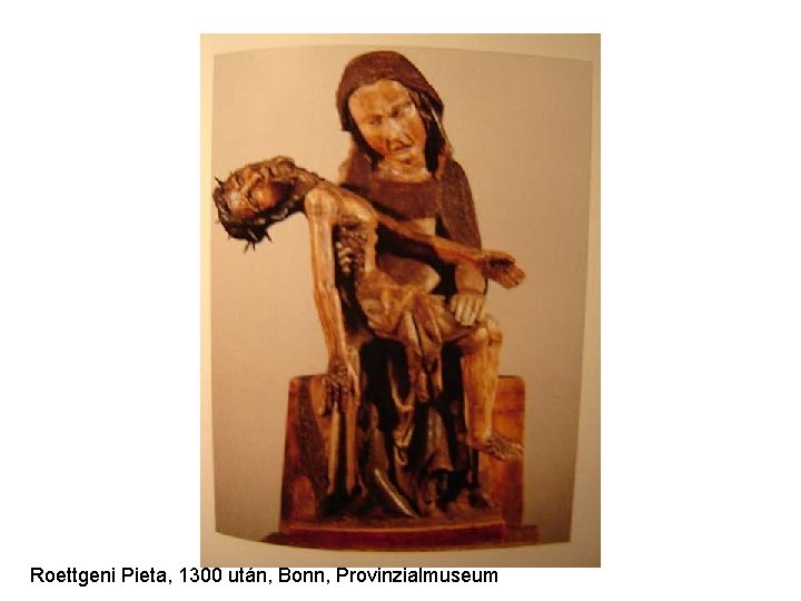 Roettgeni Pieta, 1300 után, Bonn, Provinzialmuseum Roettgeni Pieta, 1300 után, Bonn, Provinzialmuseum