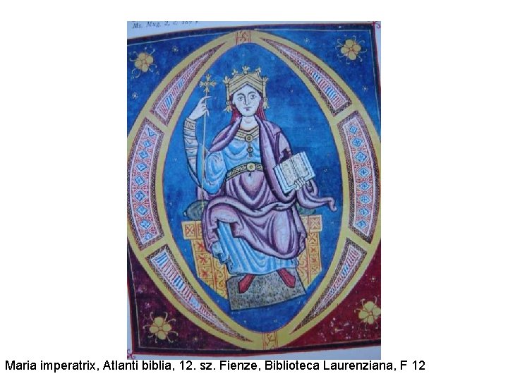 Maria imperatrix, Atlanti biblia, 12. sz. Fienze, Biblioteca Laurenziana, F 12 Maria imperatrix, Atlanti biblia, 12. sz. Fienze, Biblioteca Laurenziana, F 12