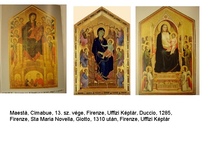 Maestà, Cimabue, 13. sz. vége, Firenze, Uffizi Képtár, Duccio, 1285, Firenze, Sta Maria Novella, Maestà, Cimabue, 13. sz. vége, Firenze, Uffizi Képtár, Duccio, 1285, Firenze, Sta Maria Novella,