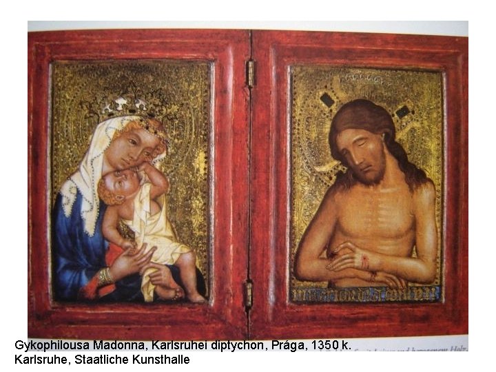 Gykophilousa Madonna, Karlsruhei diptychon, Prága, 1350 k. Karlsruhe, Staatliche Kunsthalle Gykophilousa Madonna, Karlsruhei diptychon, Prága, 1350 k. Karlsruhe, Staatliche Kunsthalle